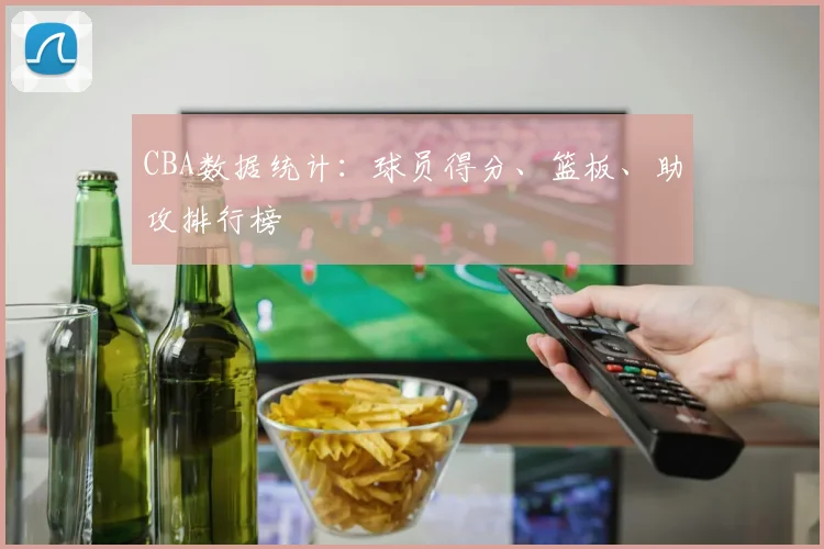 CBA数据统计:球员得分、篮板、助攻排行榜