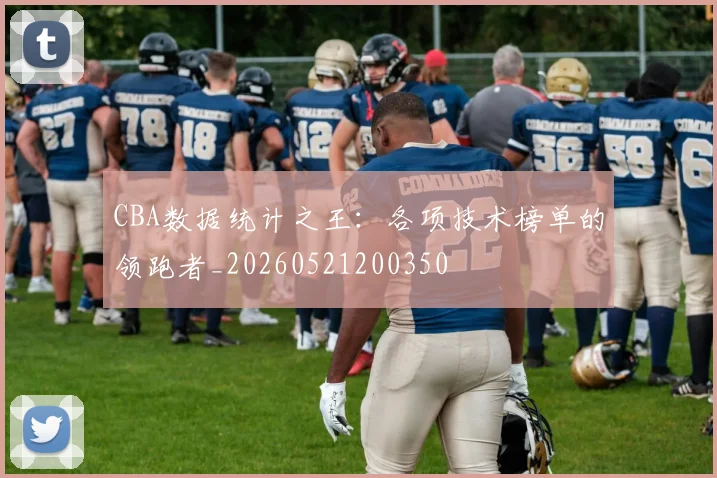 CBA数据统计之王:各项技术榜单的领跑者_20260521200350